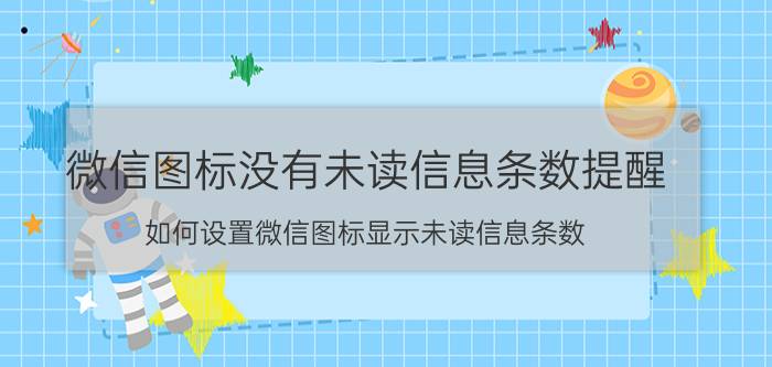 微信图标没有未读信息条数提醒 如何设置微信图标显示未读信息条数？